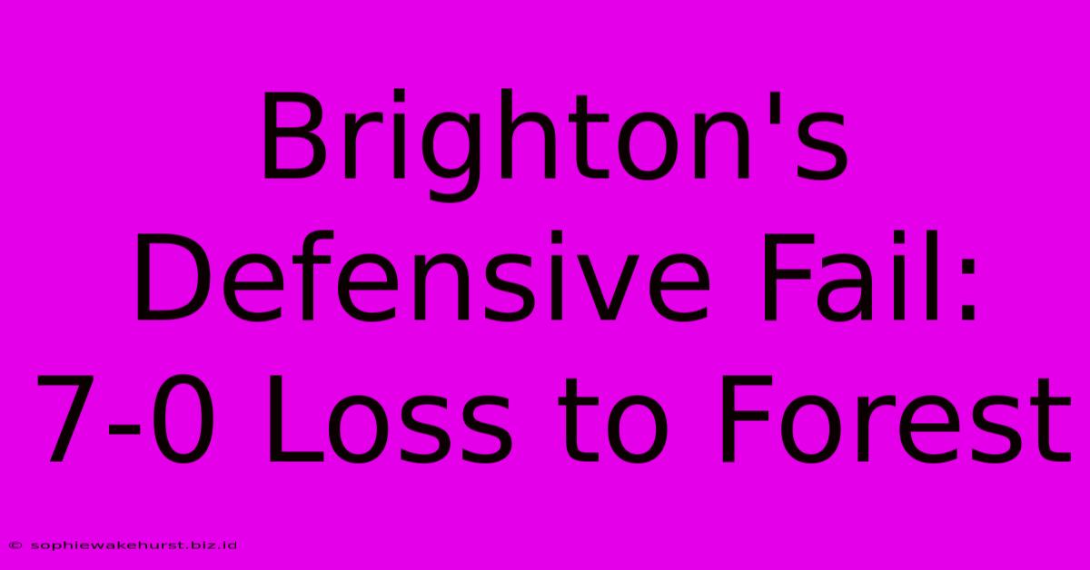 Brighton's Defensive Fail: 7-0 Loss To Forest