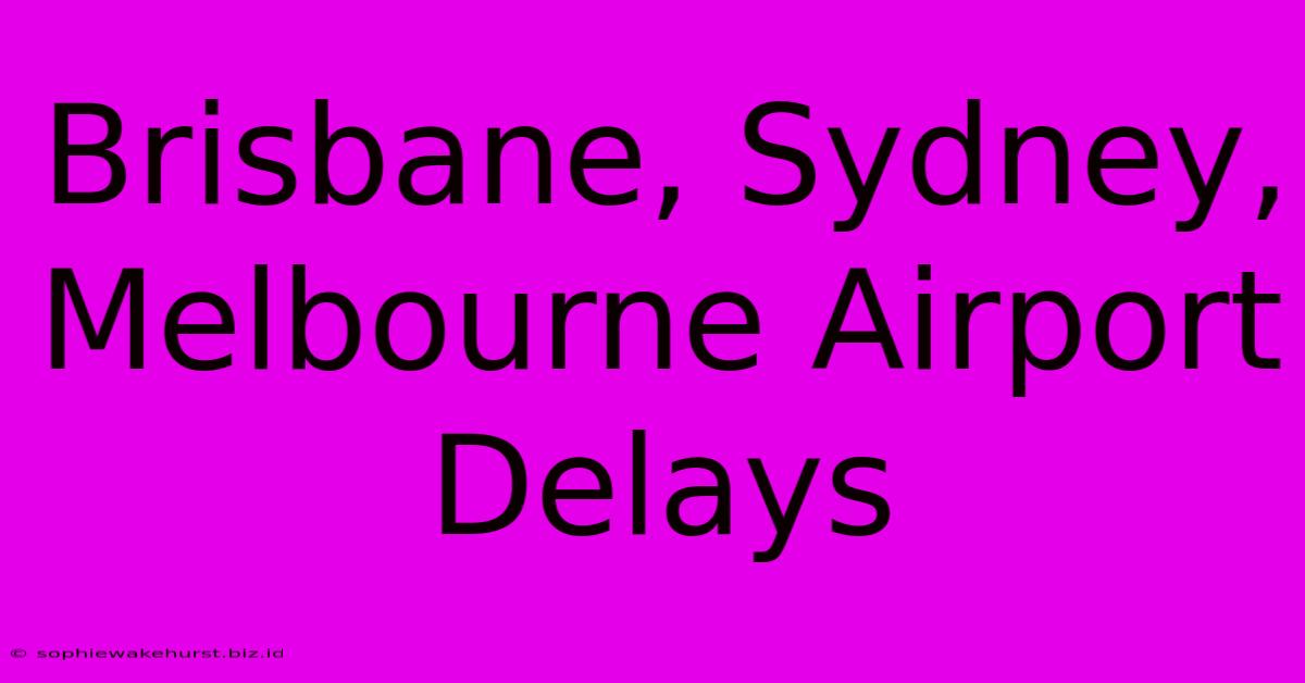 Brisbane, Sydney, Melbourne Airport Delays