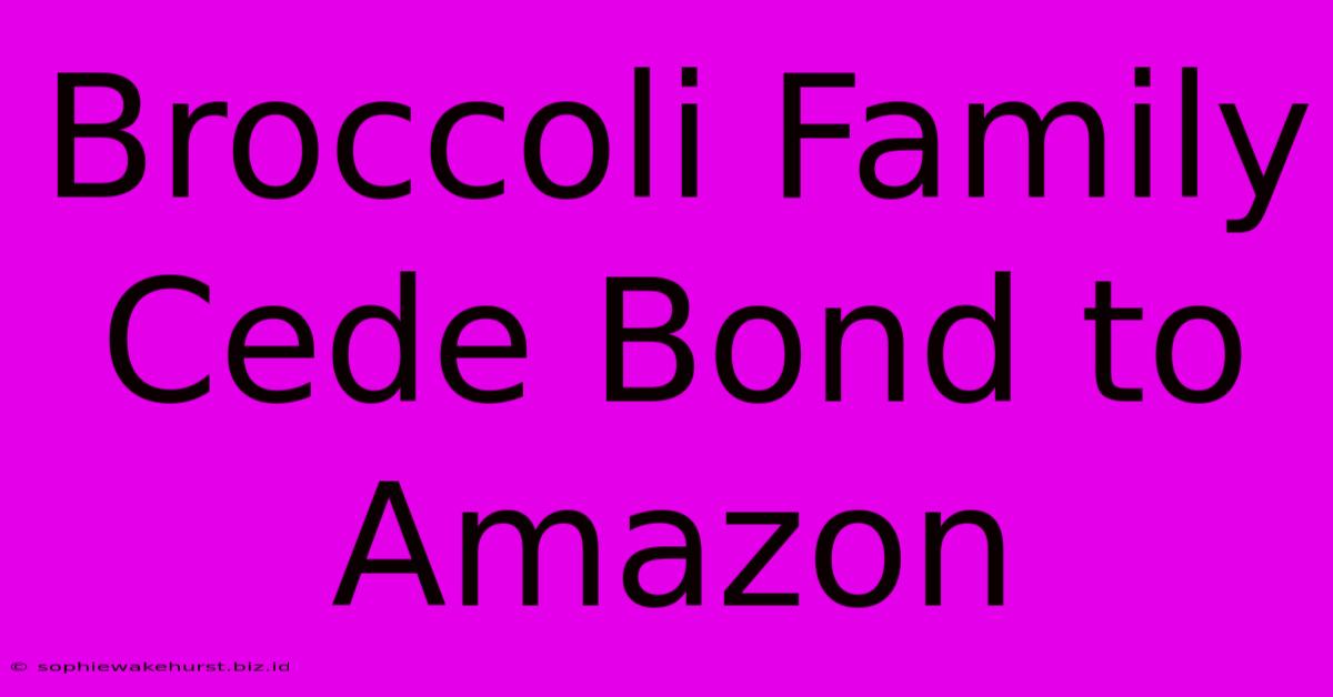 Broccoli Family Cede Bond To Amazon