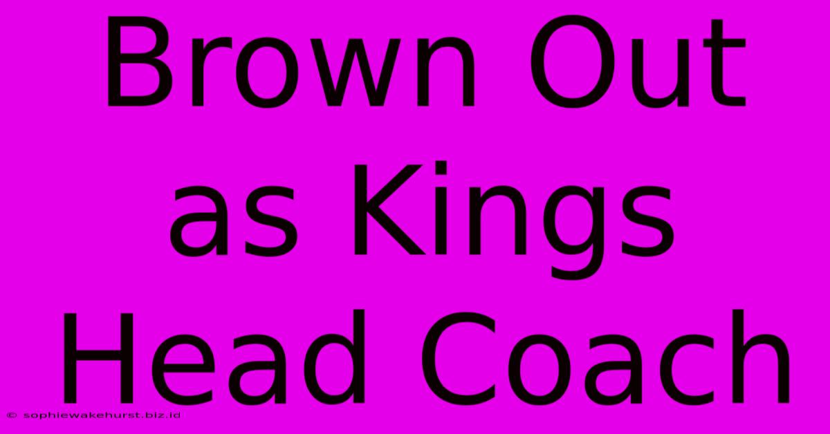 Brown Out As Kings Head Coach