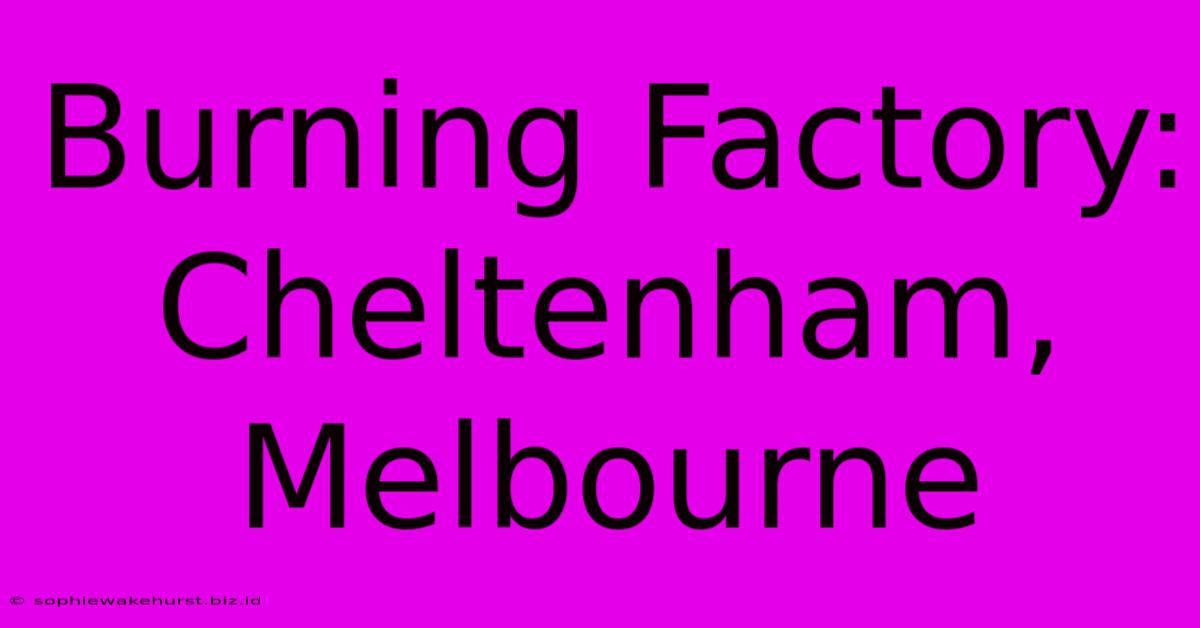 Burning Factory: Cheltenham, Melbourne