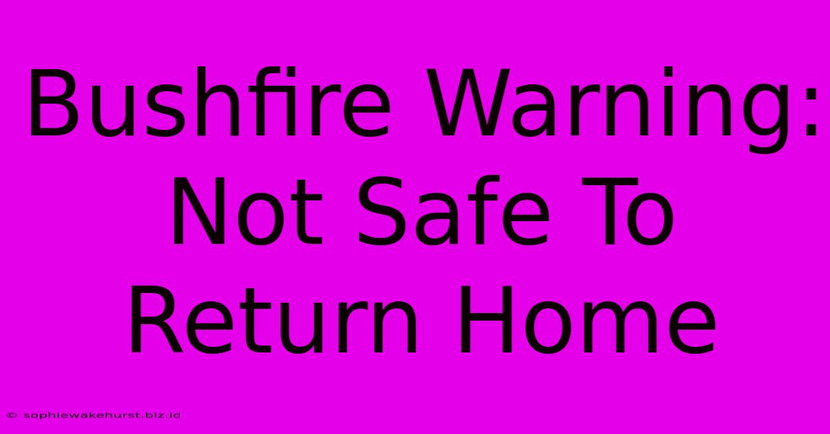 Bushfire Warning: Not Safe To Return Home