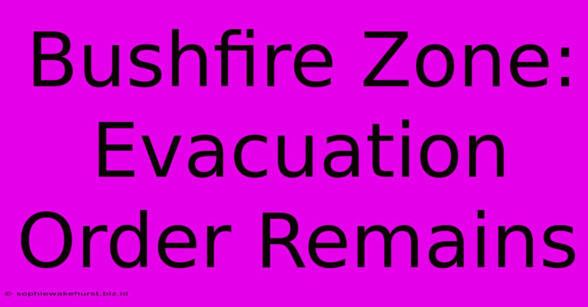 Bushfire Zone: Evacuation Order Remains