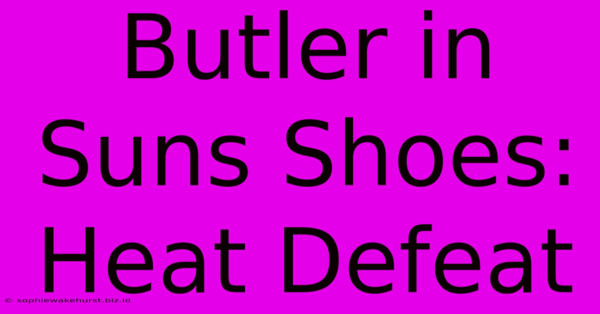 Butler In Suns Shoes: Heat Defeat