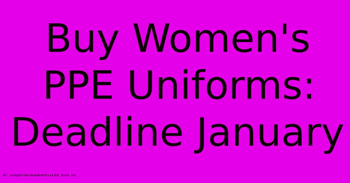 Buy Women's PPE Uniforms: Deadline January