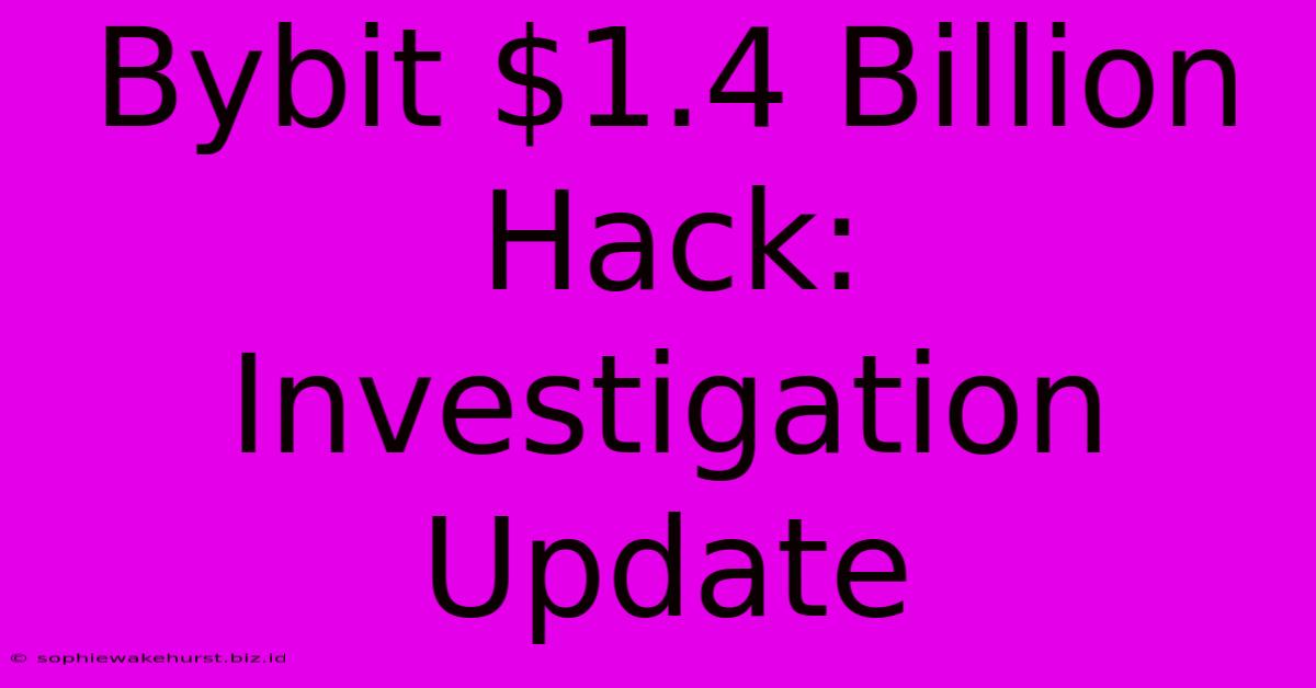 Bybit $1.4 Billion Hack: Investigation Update