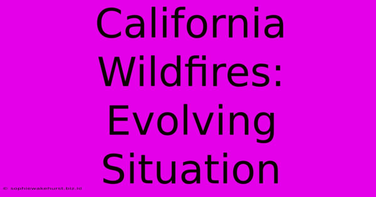 California Wildfires: Evolving Situation