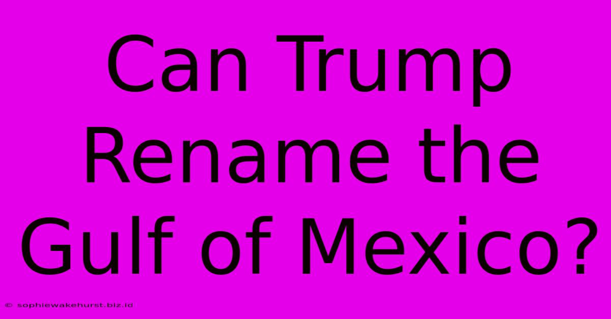 Can Trump Rename The Gulf Of Mexico?