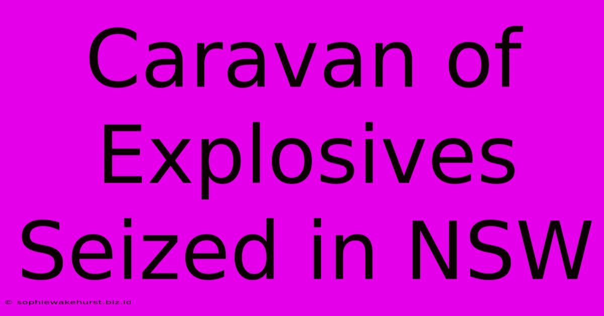 Caravan Of Explosives Seized In NSW