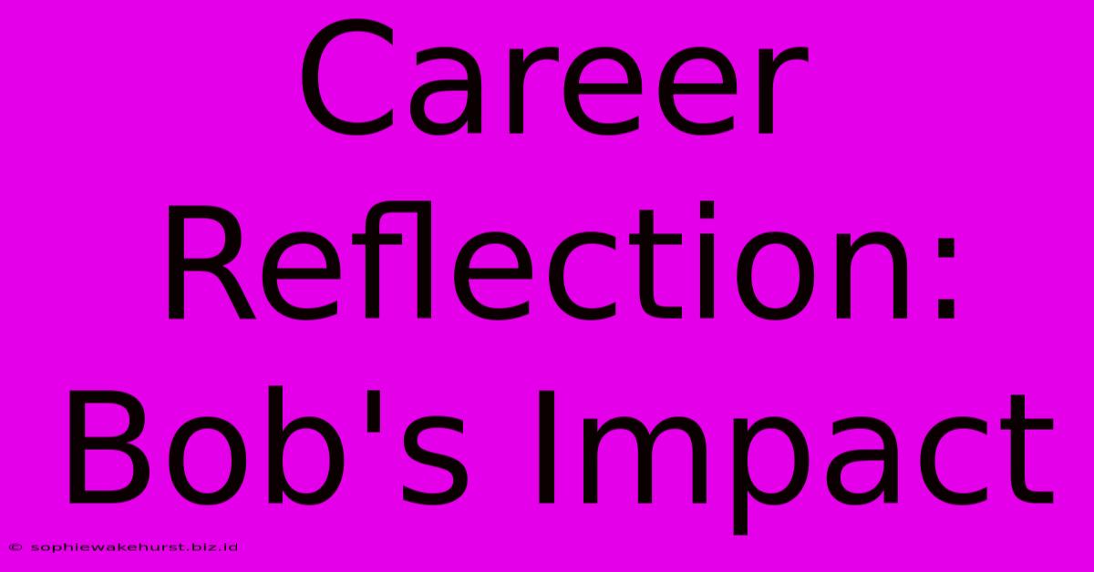 Career Reflection: Bob's Impact