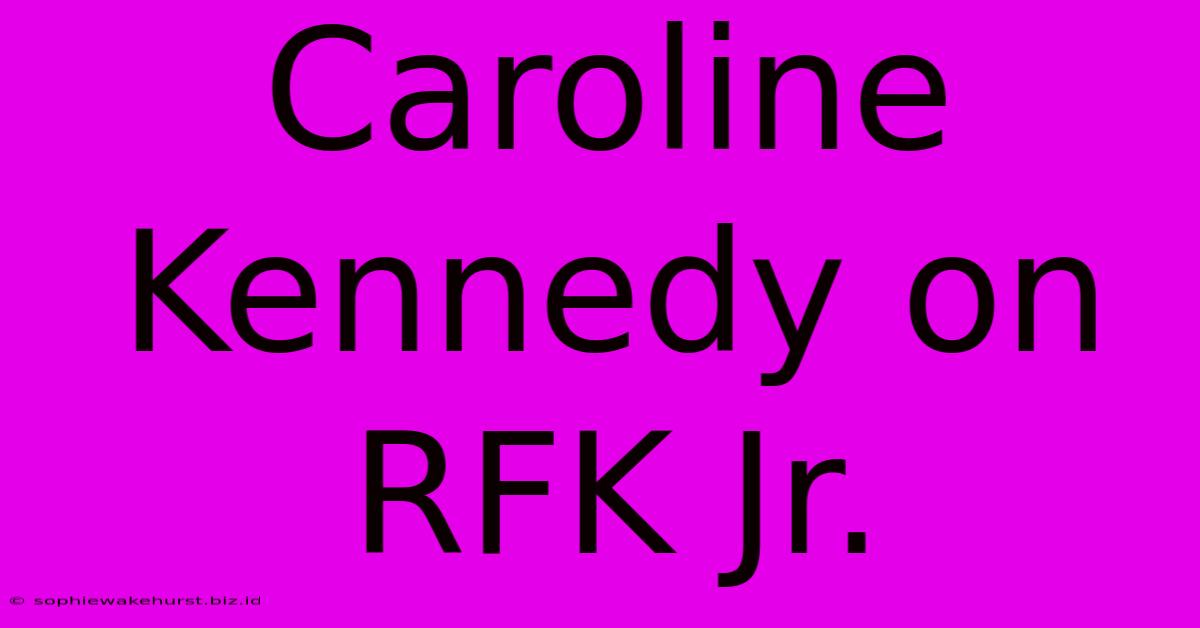 Caroline Kennedy On RFK Jr.