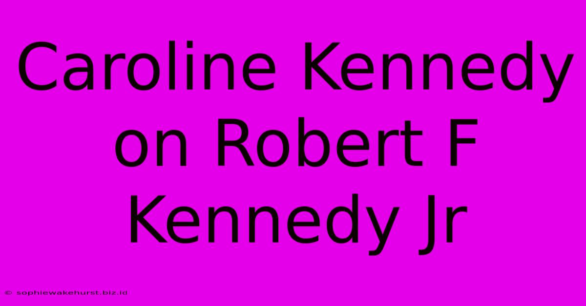 Caroline Kennedy On Robert F Kennedy Jr