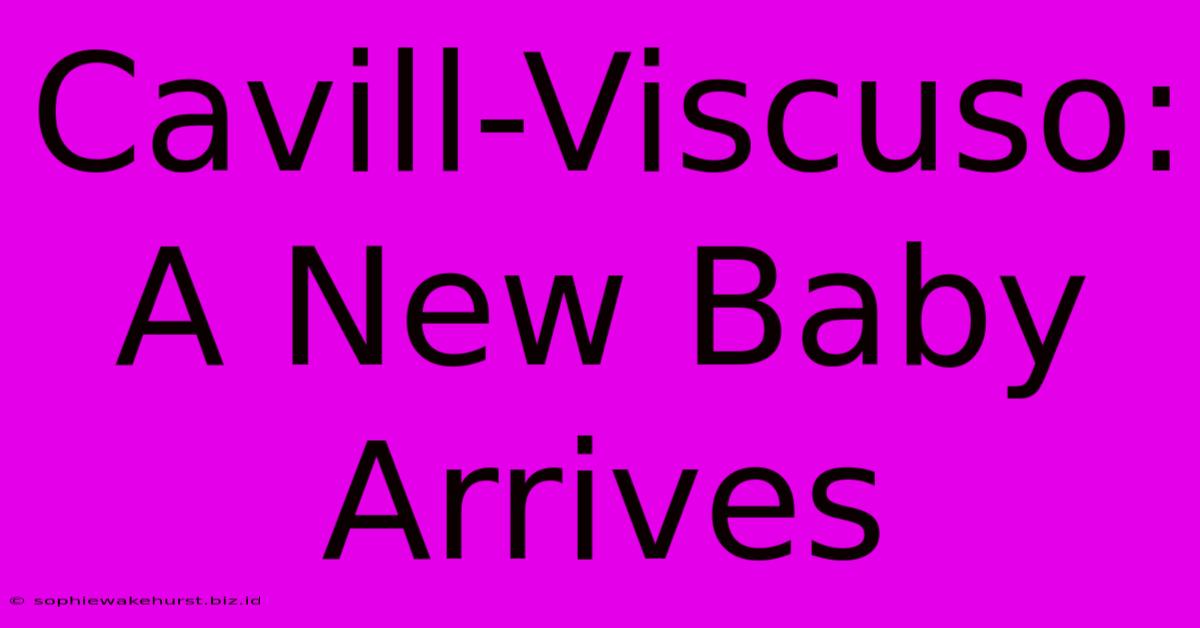 Cavill-Viscuso: A New Baby Arrives