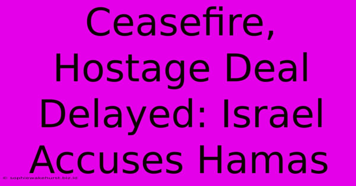 Ceasefire, Hostage Deal Delayed: Israel Accuses Hamas