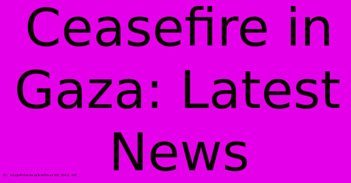 Ceasefire In Gaza: Latest News