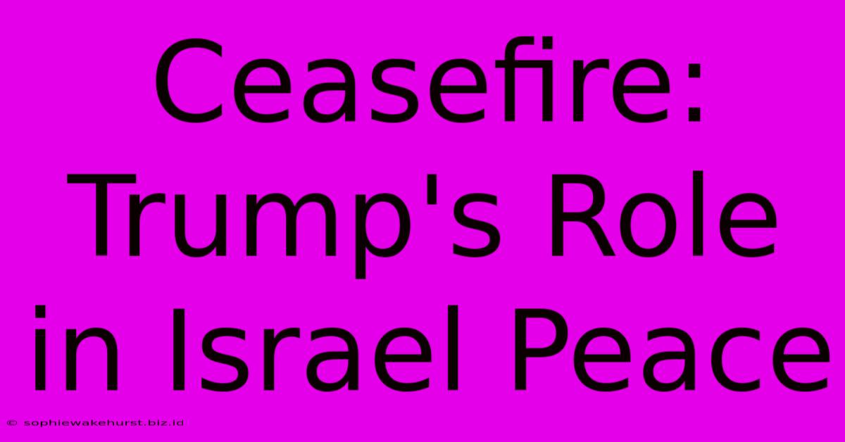 Ceasefire: Trump's Role In Israel Peace