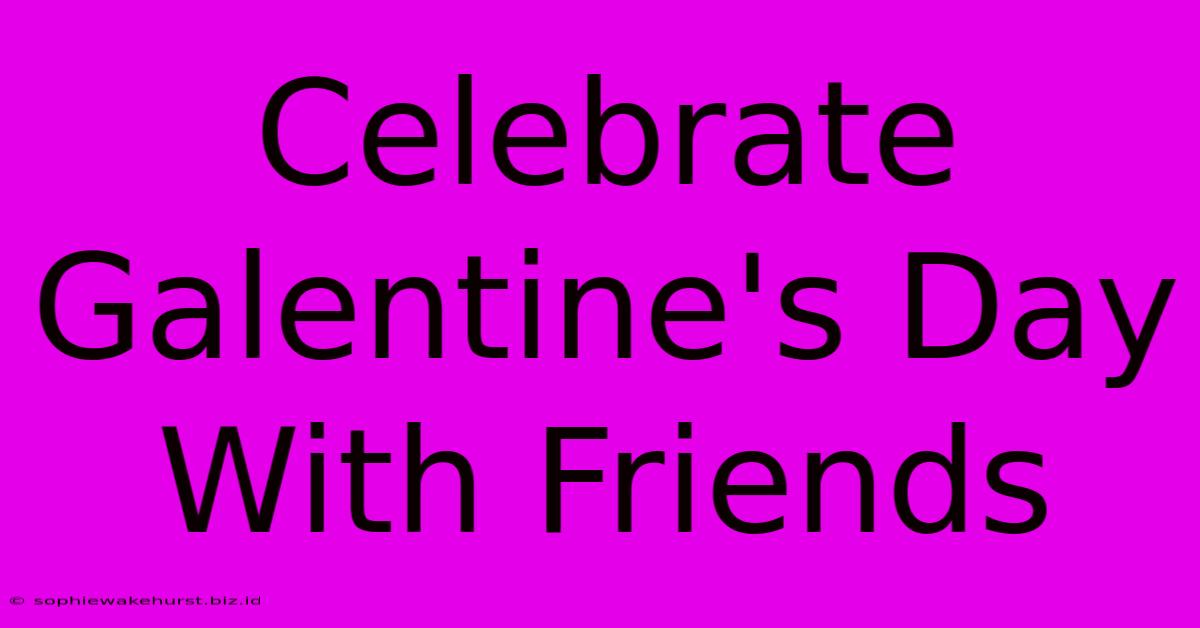 Celebrate Galentine's Day With Friends