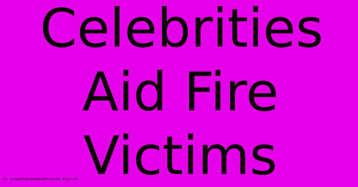 Celebrities Aid Fire Victims