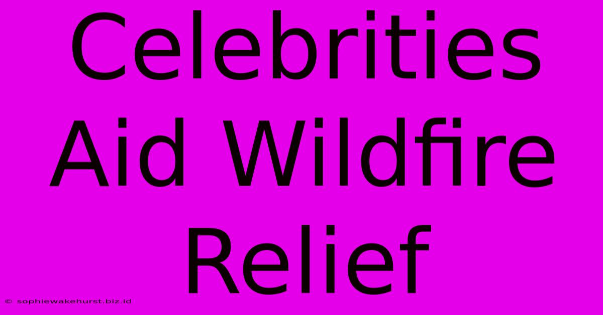 Celebrities Aid Wildfire Relief