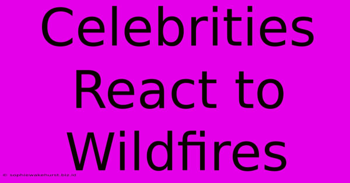 Celebrities React To Wildfires