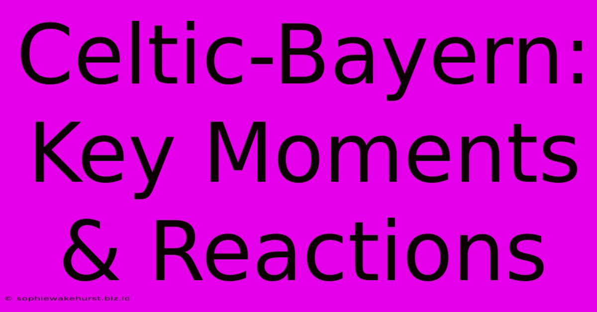 Celtic-Bayern: Key Moments & Reactions