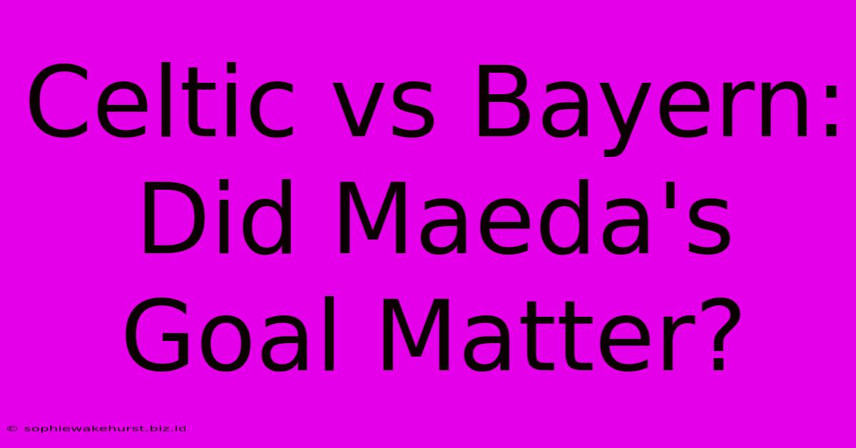 Celtic Vs Bayern: Did Maeda's Goal Matter?