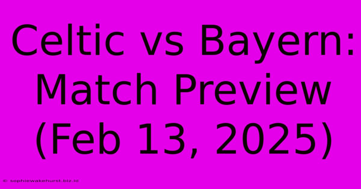 Celtic Vs Bayern: Match Preview (Feb 13, 2025)