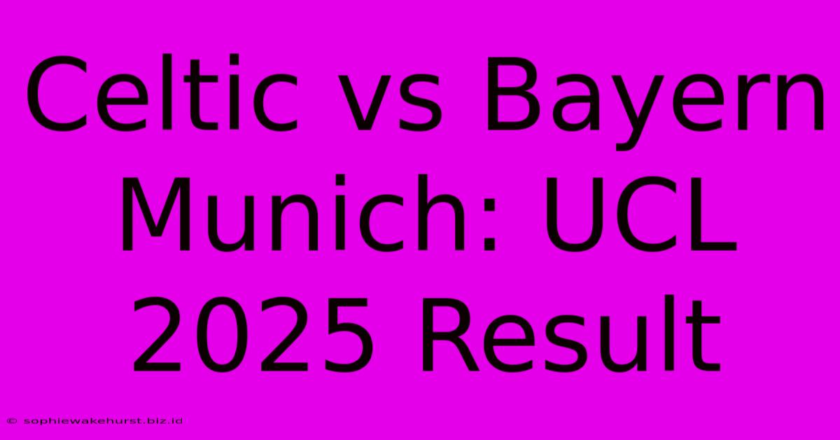 Celtic Vs Bayern Munich: UCL 2025 Result