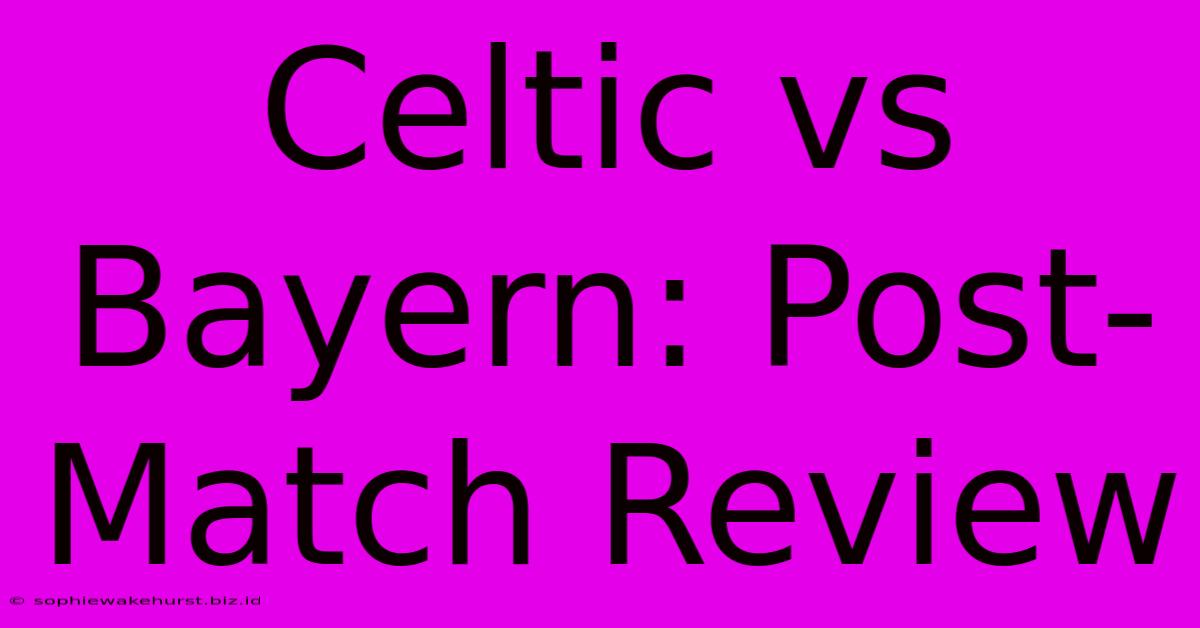 Celtic Vs Bayern: Post-Match Review