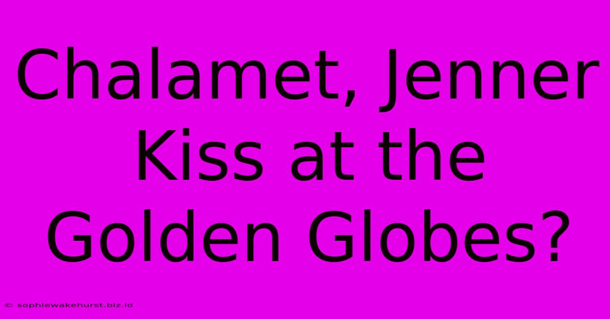 Chalamet, Jenner Kiss At The Golden Globes?