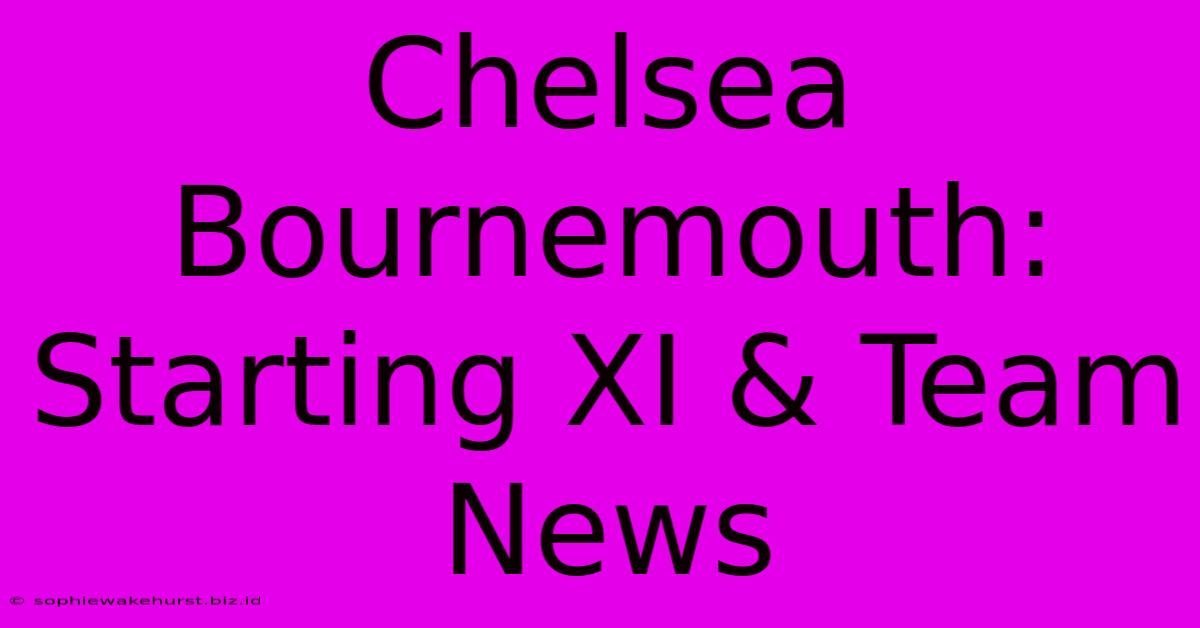 Chelsea Bournemouth: Starting XI & Team News