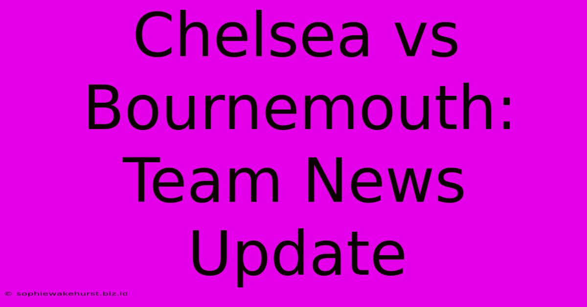 Chelsea Vs Bournemouth: Team News Update