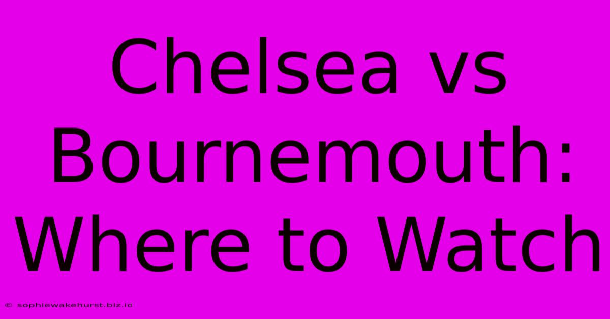 Chelsea Vs Bournemouth: Where To Watch