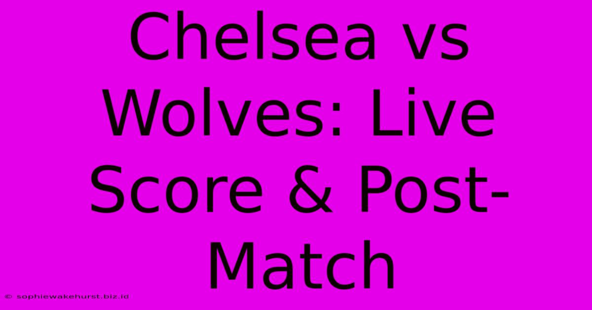 Chelsea Vs Wolves: Live Score & Post-Match