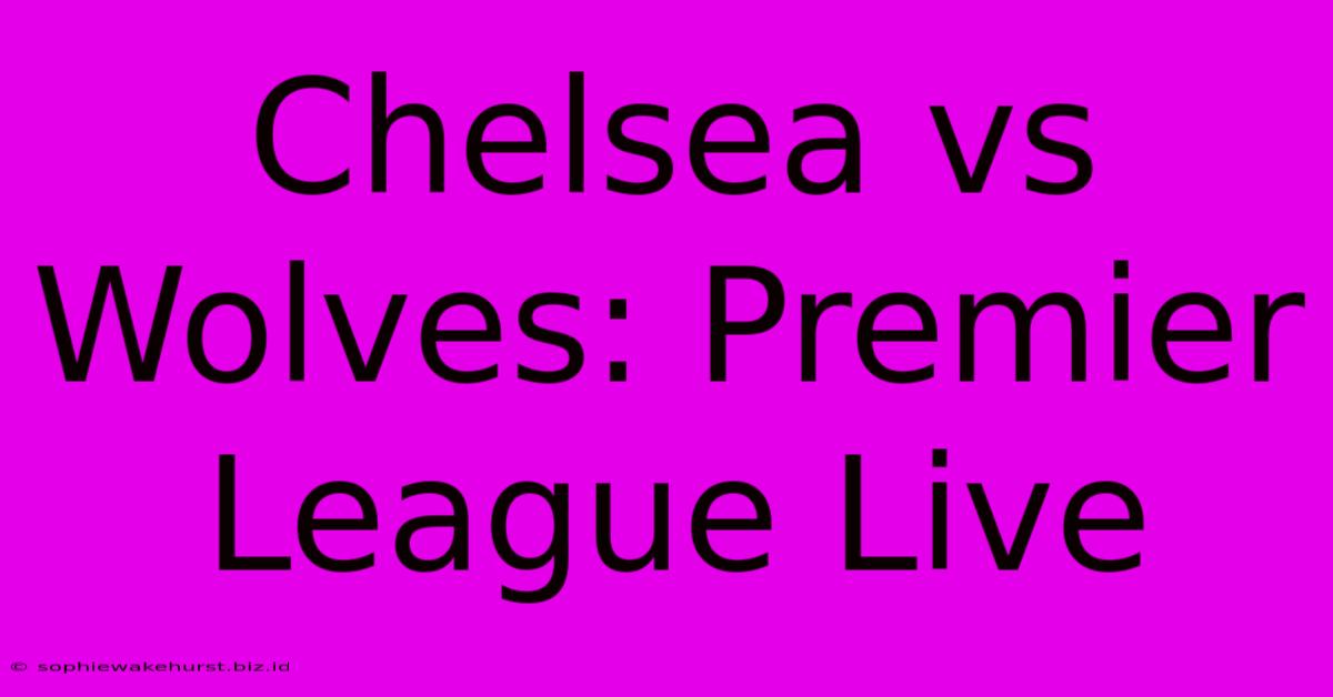 Chelsea Vs Wolves: Premier League Live