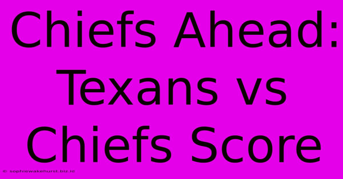 Chiefs Ahead: Texans Vs Chiefs Score