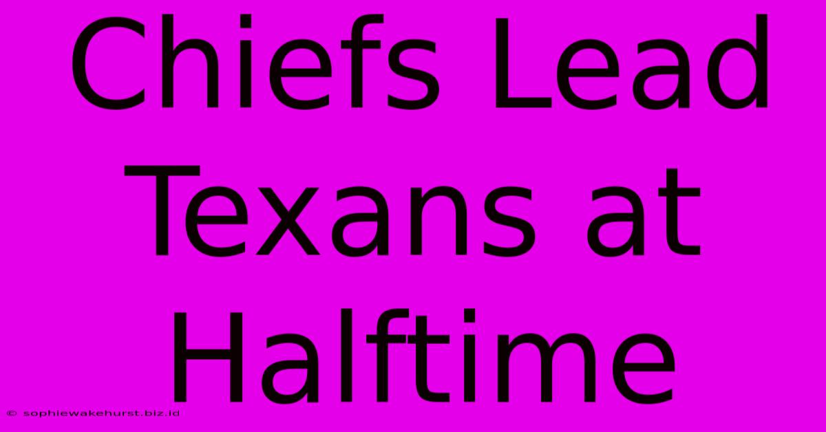 Chiefs Lead Texans At Halftime