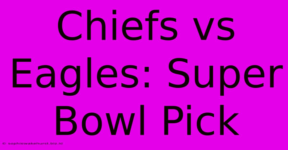 Chiefs Vs Eagles: Super Bowl Pick