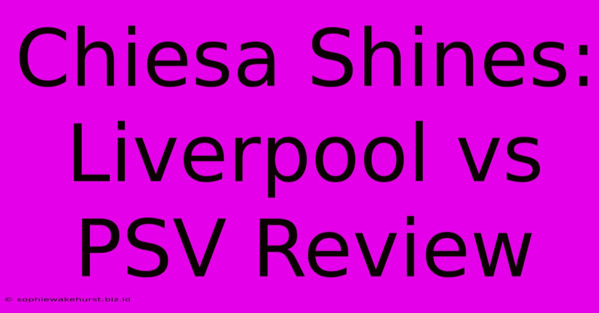 Chiesa Shines: Liverpool Vs PSV Review