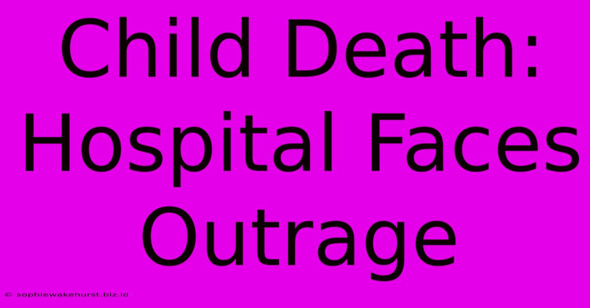 Child Death: Hospital Faces Outrage