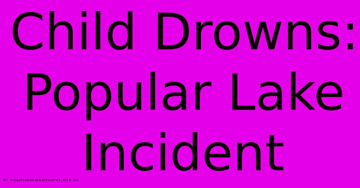 Child Drowns: Popular Lake Incident