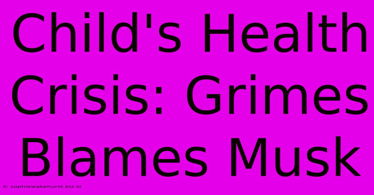 Child's Health Crisis: Grimes Blames Musk