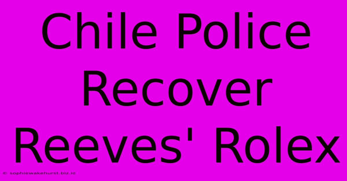 Chile Police Recover Reeves' Rolex