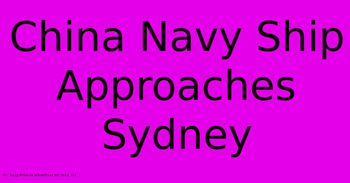 China Navy Ship Approaches Sydney