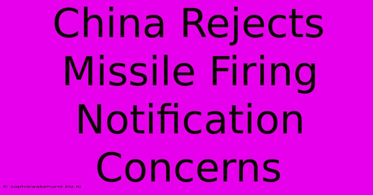 China Rejects Missile Firing Notification Concerns