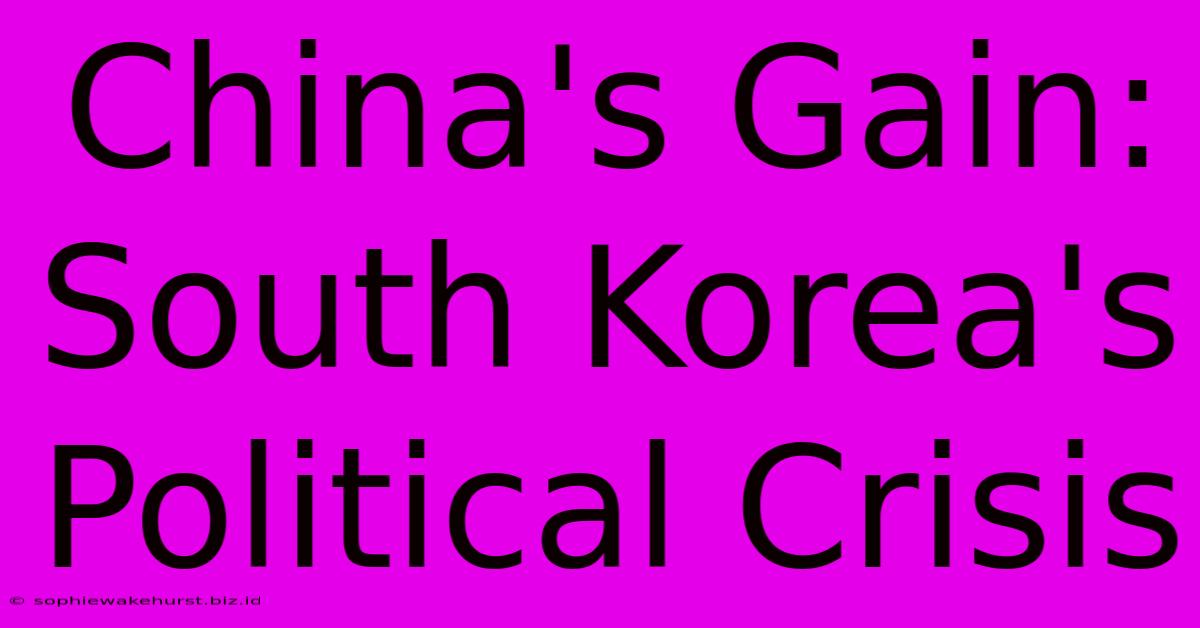 China's Gain: South Korea's Political Crisis