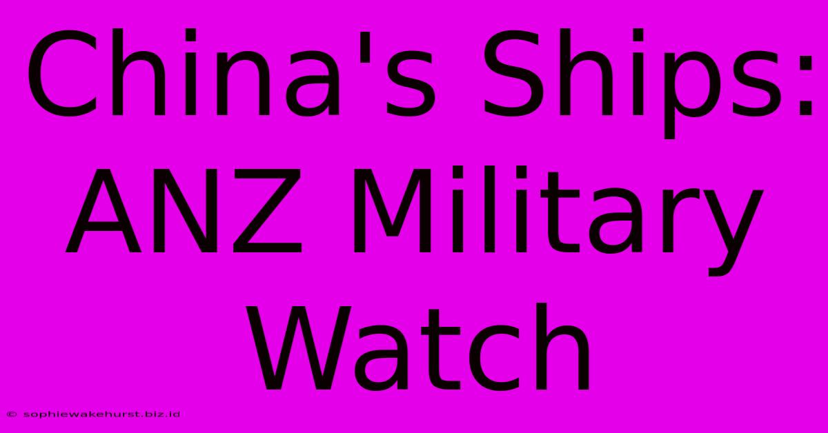 China's Ships: ANZ Military Watch