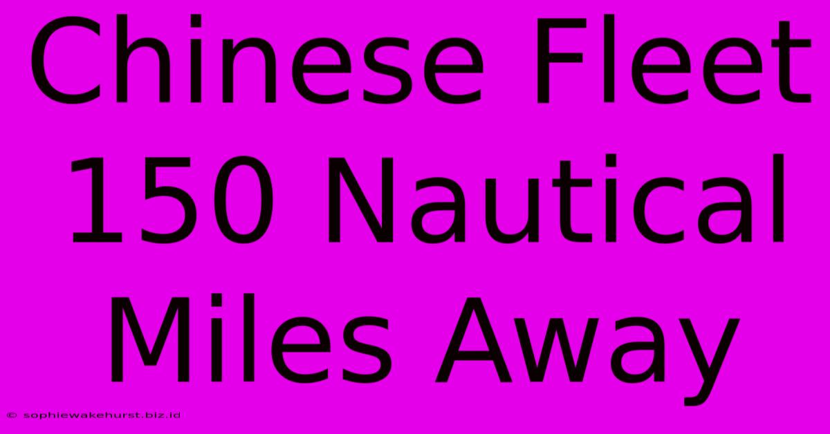 Chinese Fleet 150 Nautical Miles Away