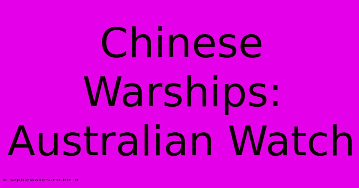 Chinese Warships: Australian Watch