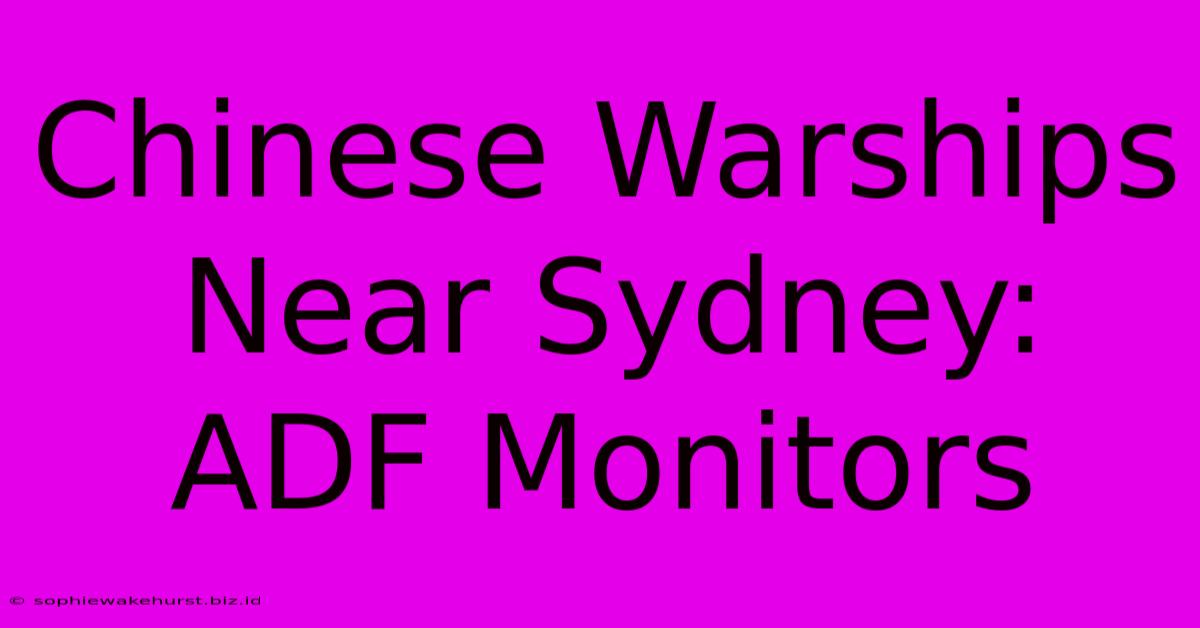 Chinese Warships Near Sydney: ADF Monitors